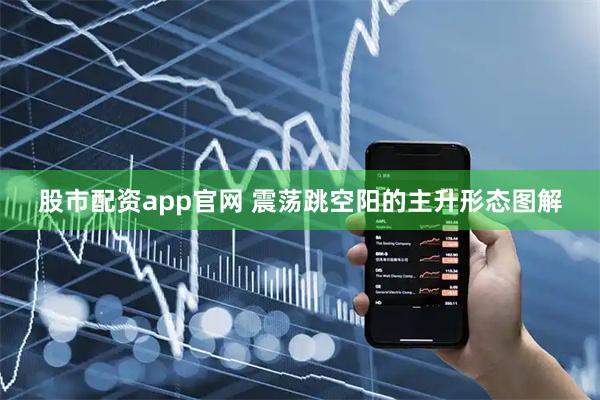 股市配资app官网 震荡跳空阳的主升形态图解