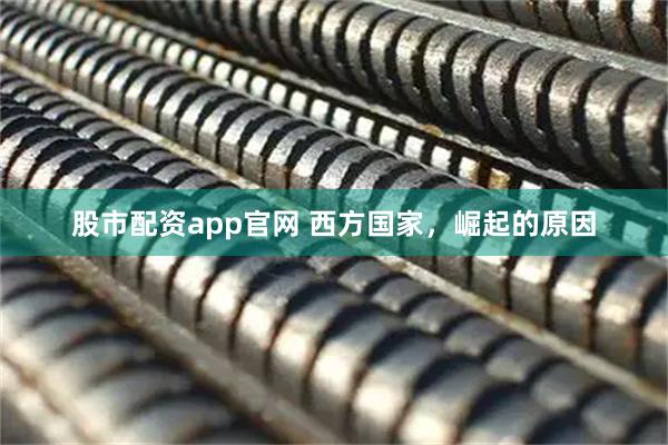 股市配资app官网 西方国家，崛起的原因