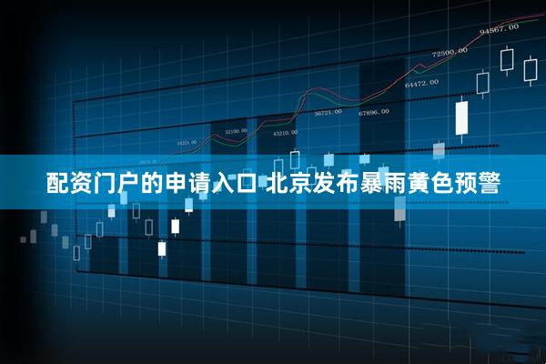 配资门户的申请入口 北京发布暴雨黄色预警