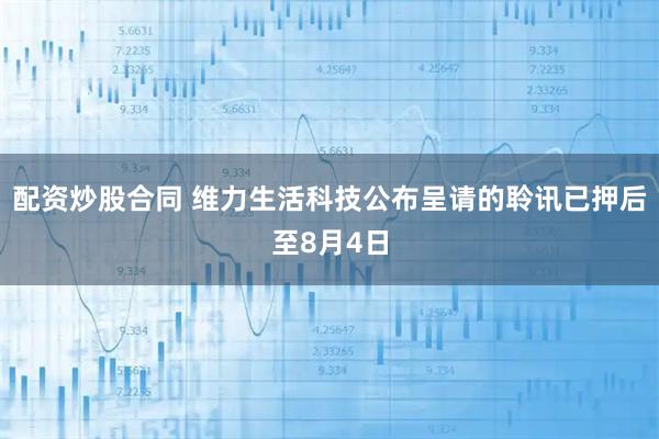 配资炒股合同 维力生活科技公布呈请的聆讯已押后至8月4日