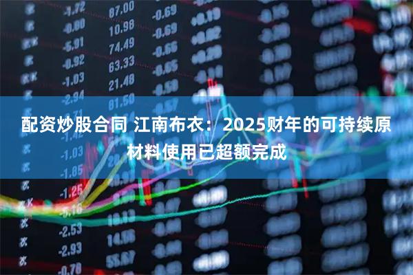 配资炒股合同 江南布衣:2025财年的可持续原材料使用已超额完成