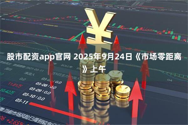 股市配资app官网 2025年9月24日《市场零距离》上午