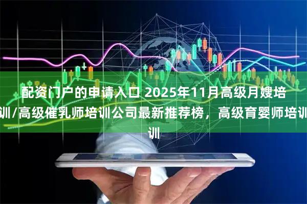 配资门户的申请入口 2025年11月高级月嫂培训/高级催乳师培训公司最新推荐榜，高级育婴师培训