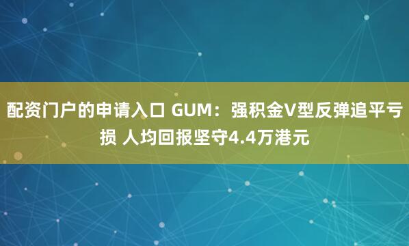配资门户的申请入口 GUM：强积金V型反弹追平亏损 人均回报坚守4.4万港元