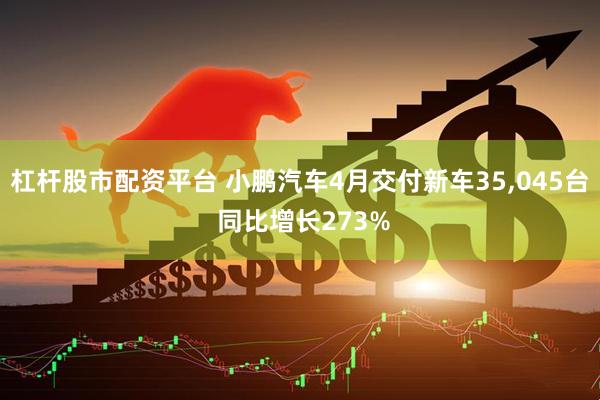 杠杆股市配资平台 小鹏汽车4月交付新车35,045台 同比增长273%