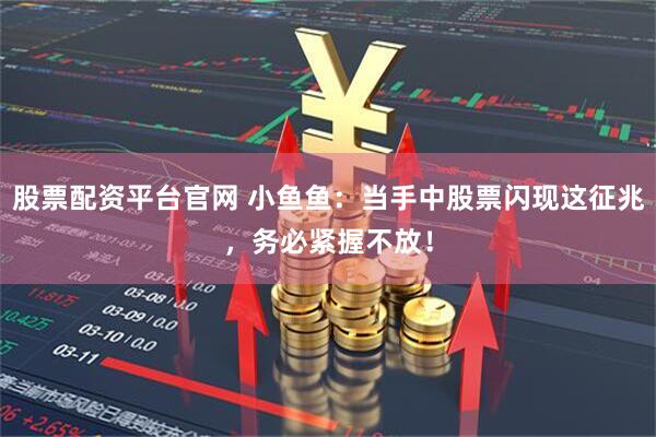 股票配资平台官网 小鱼鱼：当手中股票闪现这征兆，务必紧握不放！