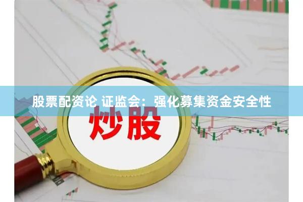 股票配资论 证监会：强化募集资金安全性