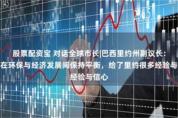 股票配资宝 对话全球市长|巴西里约州副议长：上海在环保与经济发展间保持平衡，给了里约很多经验与信心