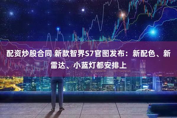 配资炒股合同 新款智界S7官图发布：新配色、新雷达、小蓝灯都安排上