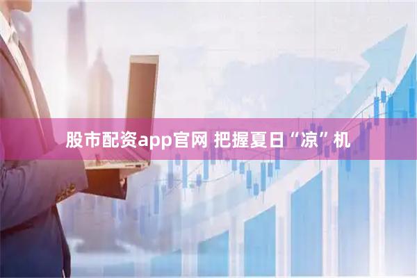 股市配资app官网 把握夏日“凉”机