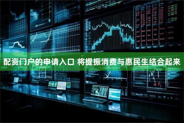 配资门户的申请入口 将提振消费与惠民生结合起来