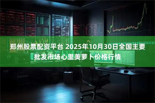 郑州股票配资平台 2025年10月30日全国主要批发市场心里美萝卜价格行情