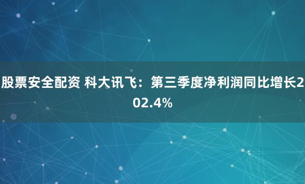 股票安全配资 科大讯飞：第三季度净利润同比增长202.4%