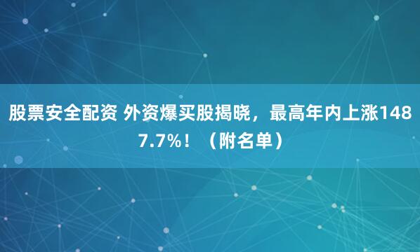 股票安全配资 外资爆买股揭晓，最高年内上涨1487.7%！（附名单）