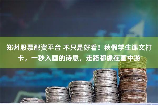 郑州股票配资平台 不只是好看！秋假学生课文打卡，一秒入画的诗意，走路都像在画中游
