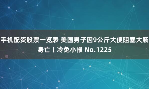 手机配资股票一览表 美国男子因9公斤大便阻塞大肠身亡丨冷兔小报 No.1225