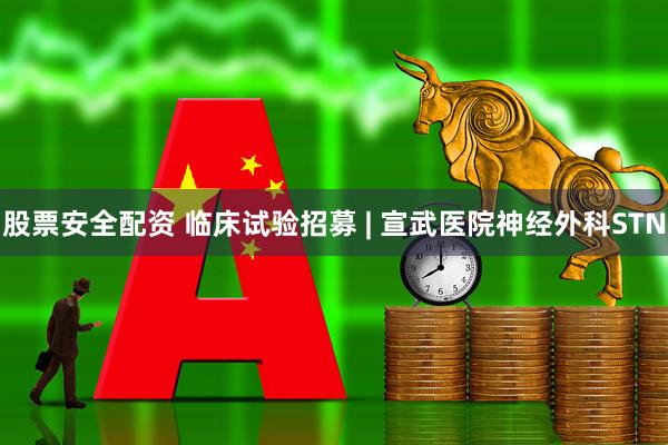 股票安全配资 临床试验招募 | 宣武医院神经外科STN