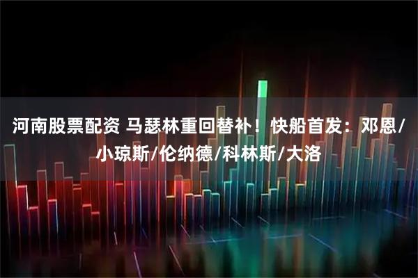 河南股票配资 马瑟林重回替补！快船首发：邓恩/小琼斯/伦纳德/科林斯/大洛